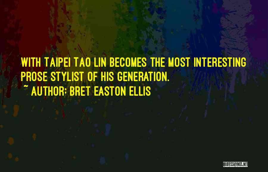 Bret Easton Ellis Quotes: With Taipei Tao Lin Becomes The Most Interesting Prose Stylist Of His Generation.