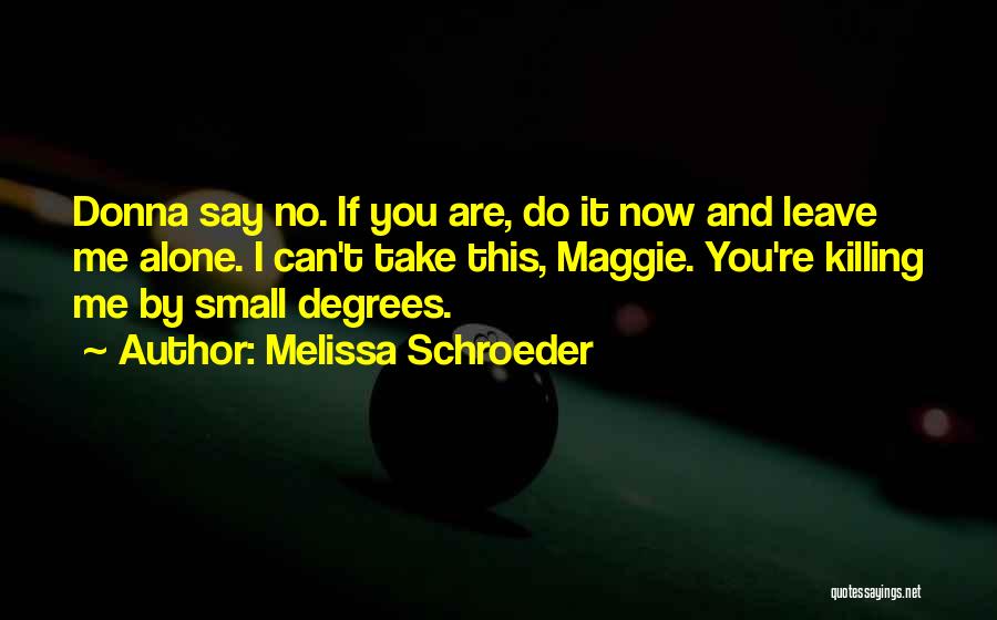 Melissa Schroeder Quotes: Donna Say No. If You Are, Do It Now And Leave Me Alone. I Can't Take This, Maggie. You're Killing