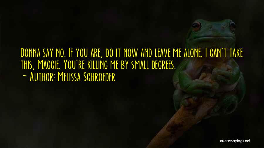 Melissa Schroeder Quotes: Donna Say No. If You Are, Do It Now And Leave Me Alone. I Can't Take This, Maggie. You're Killing