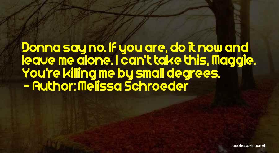 Melissa Schroeder Quotes: Donna Say No. If You Are, Do It Now And Leave Me Alone. I Can't Take This, Maggie. You're Killing