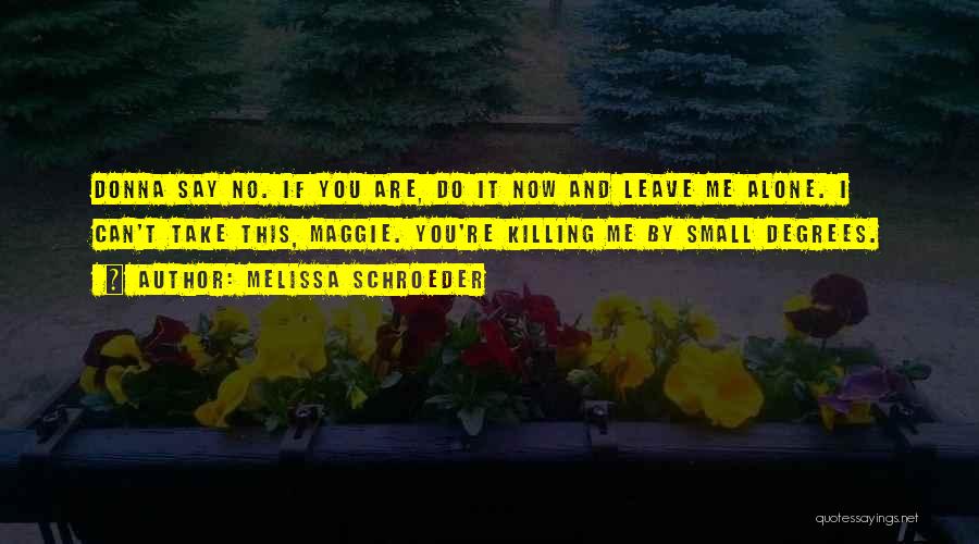 Melissa Schroeder Quotes: Donna Say No. If You Are, Do It Now And Leave Me Alone. I Can't Take This, Maggie. You're Killing