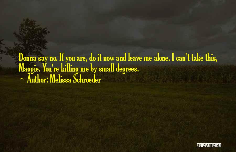 Melissa Schroeder Quotes: Donna Say No. If You Are, Do It Now And Leave Me Alone. I Can't Take This, Maggie. You're Killing