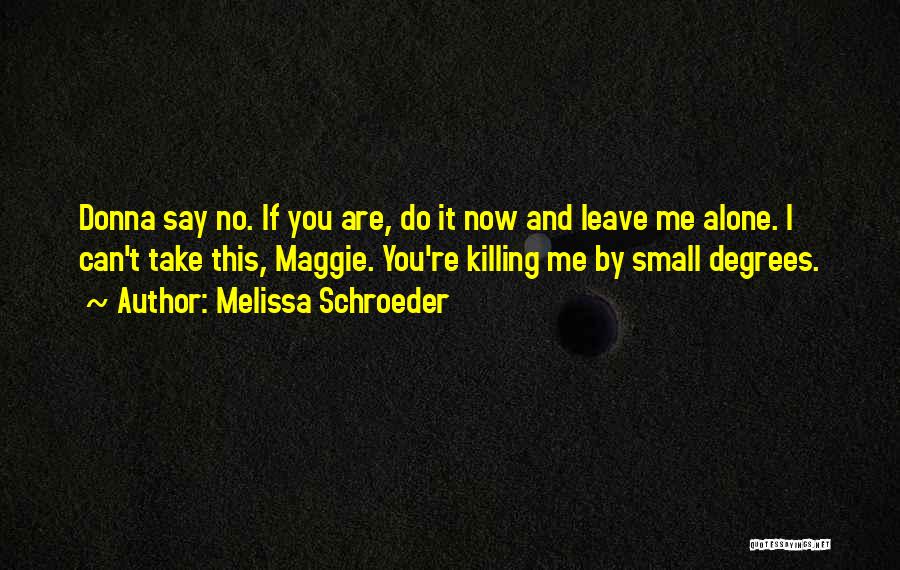 Melissa Schroeder Quotes: Donna Say No. If You Are, Do It Now And Leave Me Alone. I Can't Take This, Maggie. You're Killing
