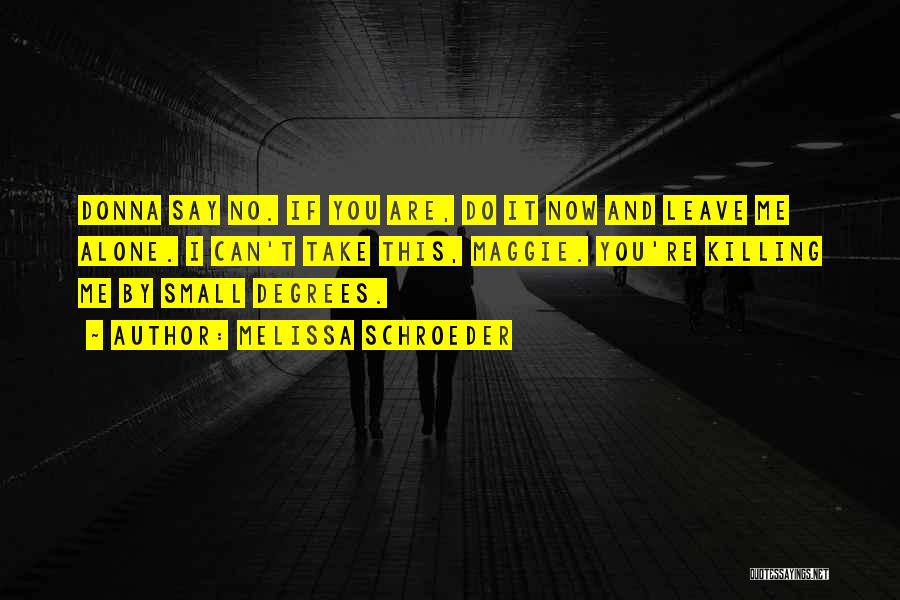 Melissa Schroeder Quotes: Donna Say No. If You Are, Do It Now And Leave Me Alone. I Can't Take This, Maggie. You're Killing