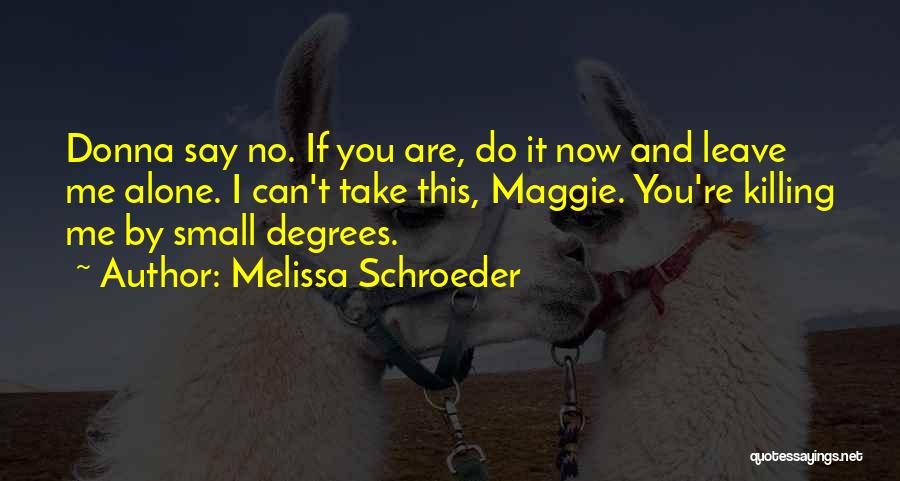 Melissa Schroeder Quotes: Donna Say No. If You Are, Do It Now And Leave Me Alone. I Can't Take This, Maggie. You're Killing