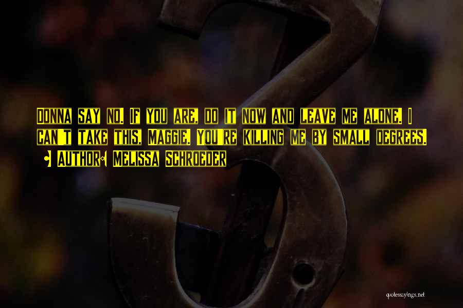 Melissa Schroeder Quotes: Donna Say No. If You Are, Do It Now And Leave Me Alone. I Can't Take This, Maggie. You're Killing