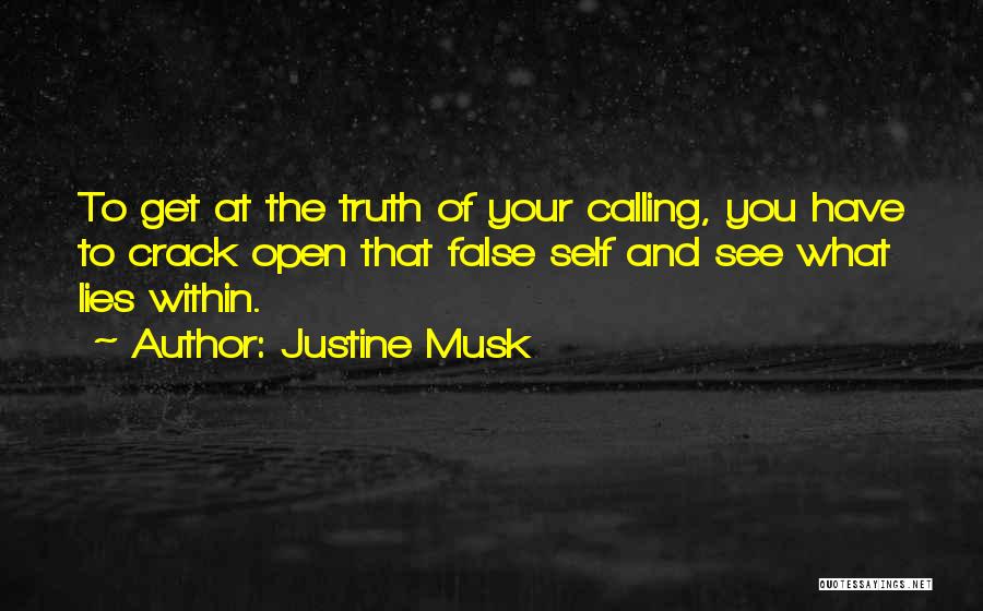 Justine Musk Quotes: To Get At The Truth Of Your Calling, You Have To Crack Open That False Self And See What Lies