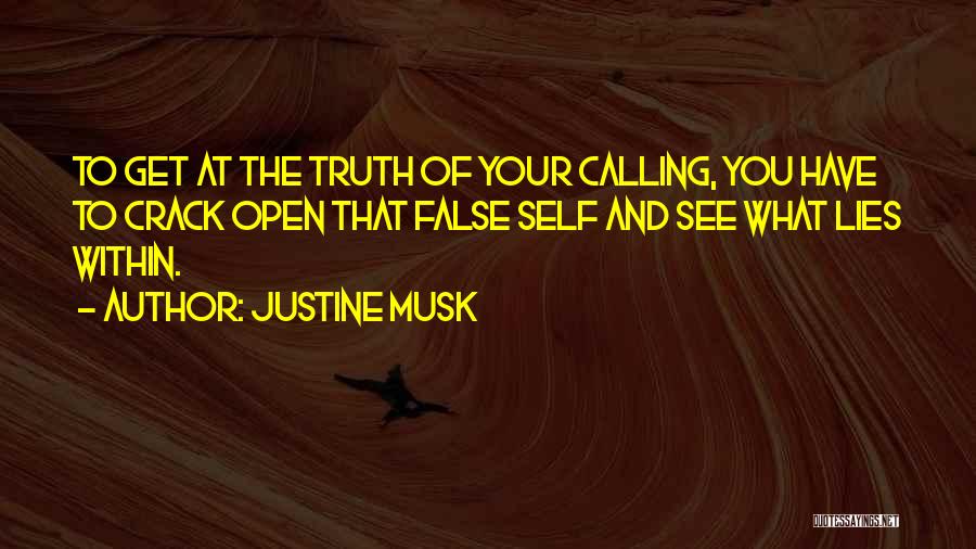 Justine Musk Quotes: To Get At The Truth Of Your Calling, You Have To Crack Open That False Self And See What Lies