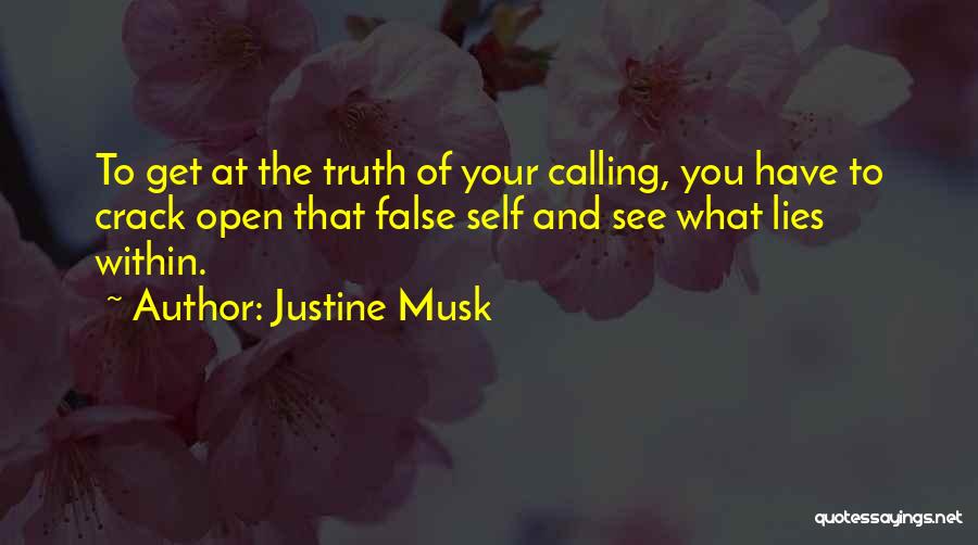 Justine Musk Quotes: To Get At The Truth Of Your Calling, You Have To Crack Open That False Self And See What Lies