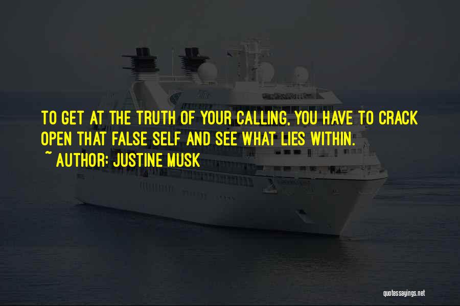 Justine Musk Quotes: To Get At The Truth Of Your Calling, You Have To Crack Open That False Self And See What Lies