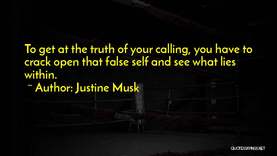 Justine Musk Quotes: To Get At The Truth Of Your Calling, You Have To Crack Open That False Self And See What Lies