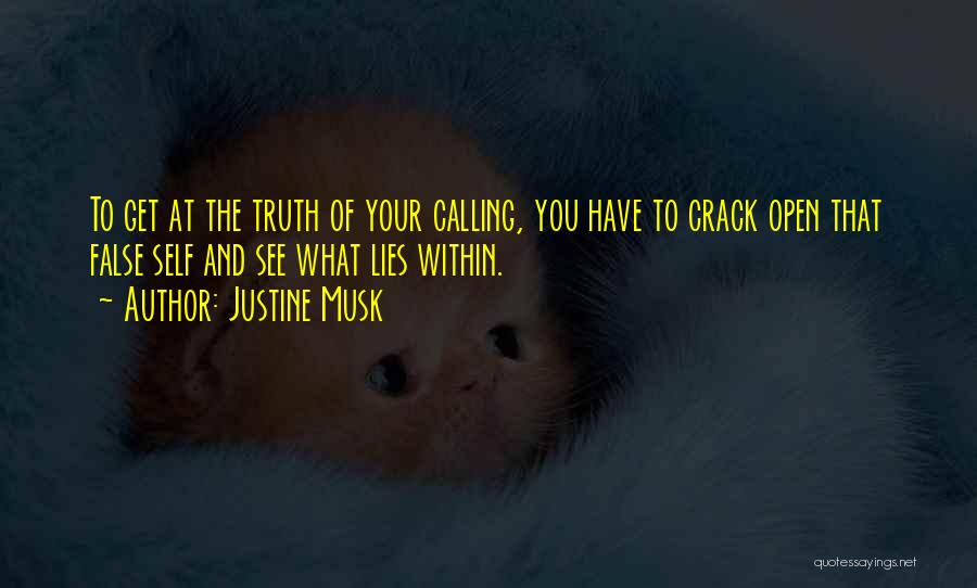 Justine Musk Quotes: To Get At The Truth Of Your Calling, You Have To Crack Open That False Self And See What Lies