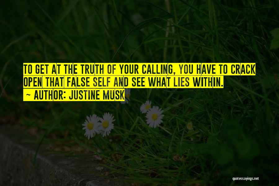 Justine Musk Quotes: To Get At The Truth Of Your Calling, You Have To Crack Open That False Self And See What Lies