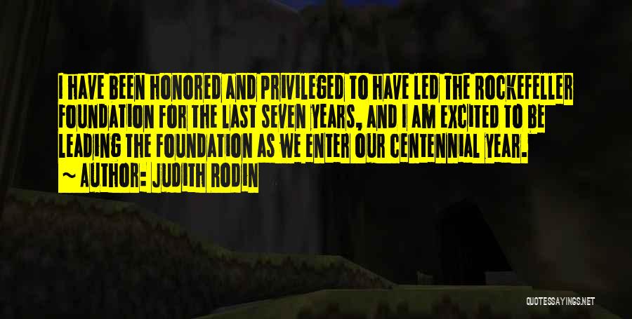 Judith Rodin Quotes: I Have Been Honored And Privileged To Have Led The Rockefeller Foundation For The Last Seven Years, And I Am