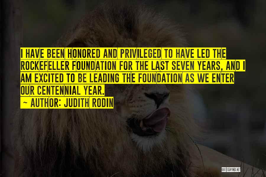 Judith Rodin Quotes: I Have Been Honored And Privileged To Have Led The Rockefeller Foundation For The Last Seven Years, And I Am