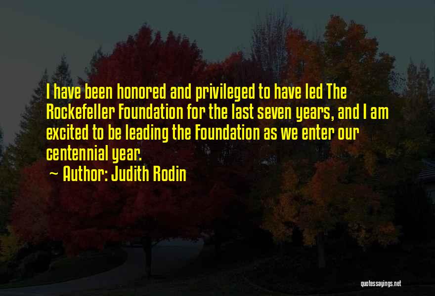 Judith Rodin Quotes: I Have Been Honored And Privileged To Have Led The Rockefeller Foundation For The Last Seven Years, And I Am