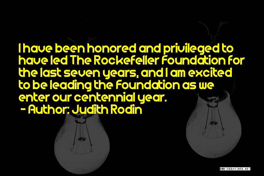 Judith Rodin Quotes: I Have Been Honored And Privileged To Have Led The Rockefeller Foundation For The Last Seven Years, And I Am