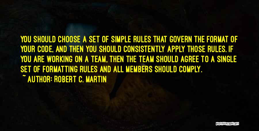 Robert C. Martin Quotes: You Should Choose A Set Of Simple Rules That Govern The Format Of Your Code, And Then You Should Consistently