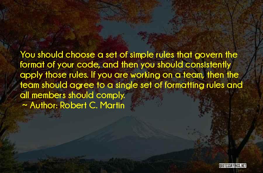 Robert C. Martin Quotes: You Should Choose A Set Of Simple Rules That Govern The Format Of Your Code, And Then You Should Consistently