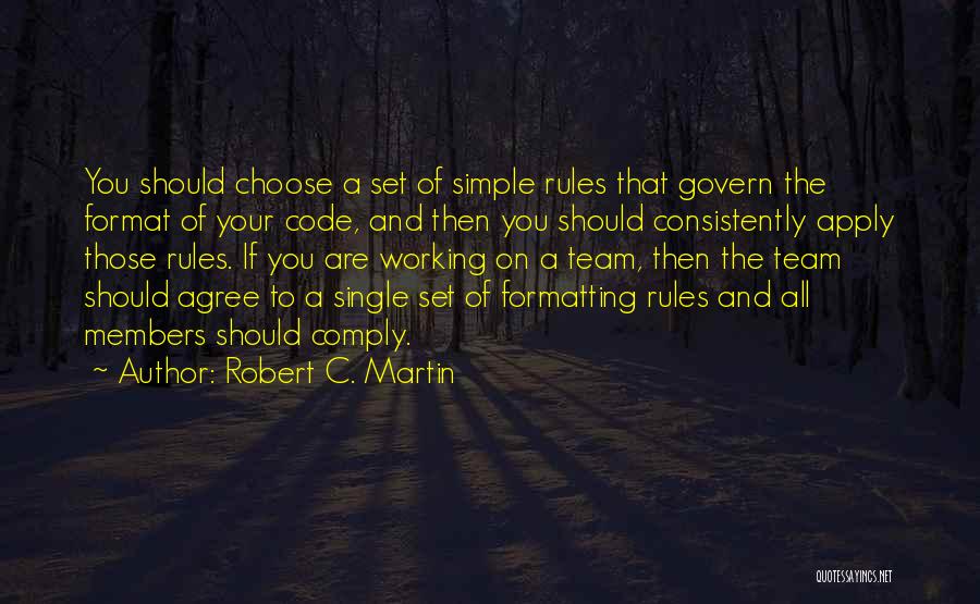 Robert C. Martin Quotes: You Should Choose A Set Of Simple Rules That Govern The Format Of Your Code, And Then You Should Consistently