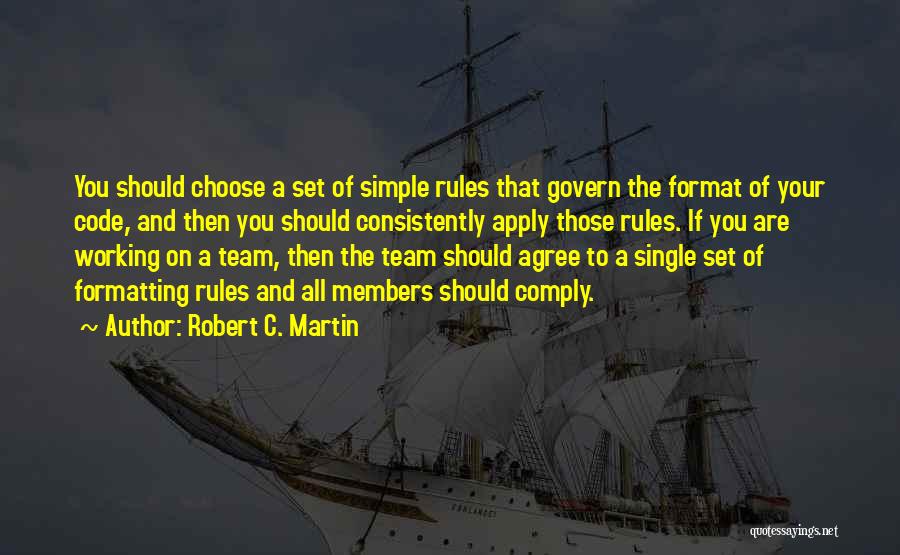 Robert C. Martin Quotes: You Should Choose A Set Of Simple Rules That Govern The Format Of Your Code, And Then You Should Consistently