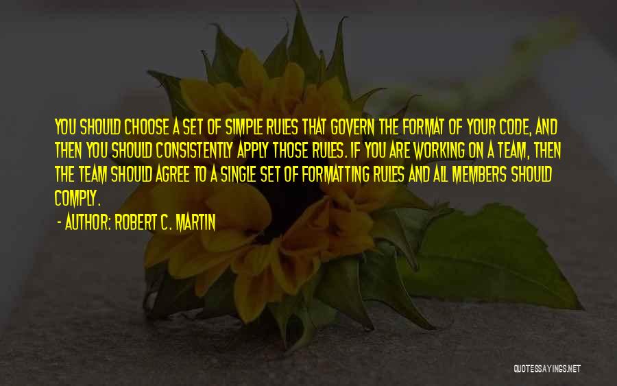 Robert C. Martin Quotes: You Should Choose A Set Of Simple Rules That Govern The Format Of Your Code, And Then You Should Consistently