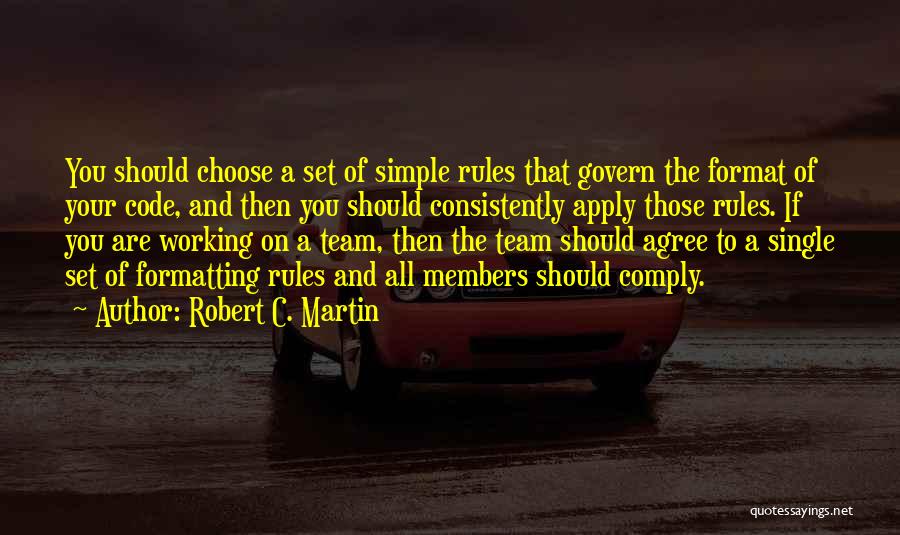 Robert C. Martin Quotes: You Should Choose A Set Of Simple Rules That Govern The Format Of Your Code, And Then You Should Consistently