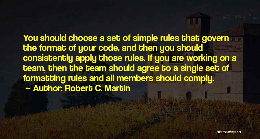 Robert C. Martin Quotes: You Should Choose A Set Of Simple Rules That Govern The Format Of Your Code, And Then You Should Consistently