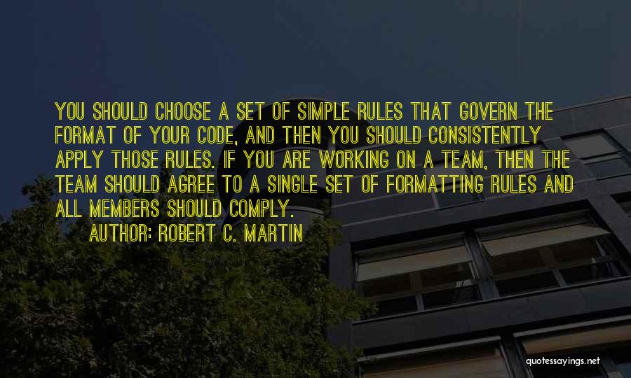 Robert C. Martin Quotes: You Should Choose A Set Of Simple Rules That Govern The Format Of Your Code, And Then You Should Consistently