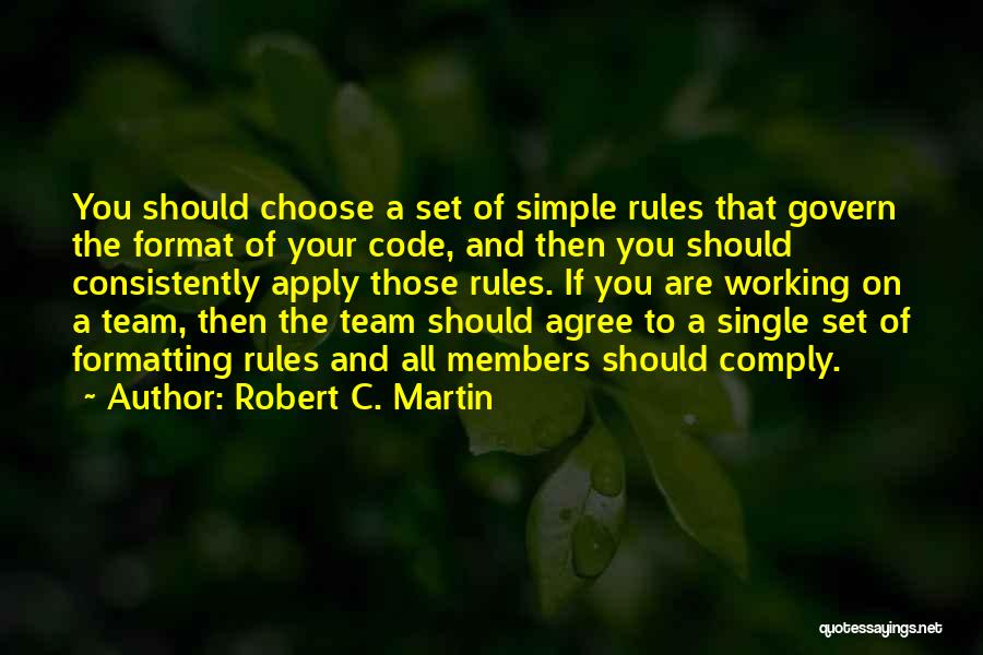 Robert C. Martin Quotes: You Should Choose A Set Of Simple Rules That Govern The Format Of Your Code, And Then You Should Consistently