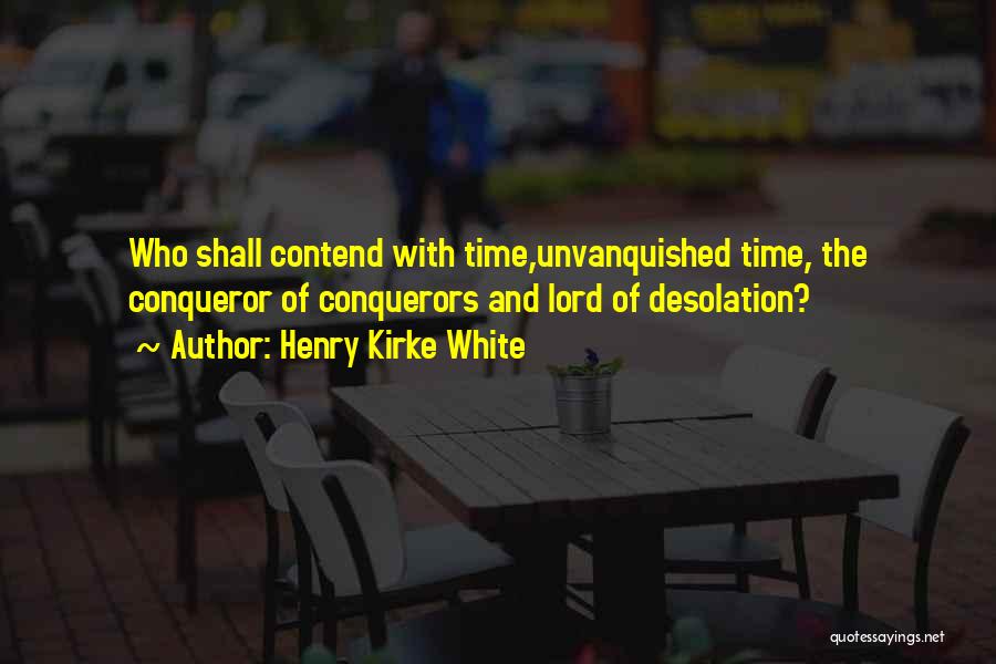 Henry Kirke White Quotes: Who Shall Contend With Time,unvanquished Time, The Conqueror Of Conquerors And Lord Of Desolation?