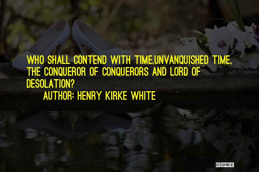 Henry Kirke White Quotes: Who Shall Contend With Time,unvanquished Time, The Conqueror Of Conquerors And Lord Of Desolation?