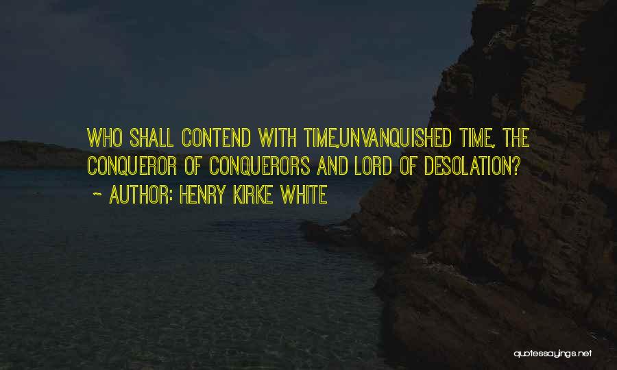 Henry Kirke White Quotes: Who Shall Contend With Time,unvanquished Time, The Conqueror Of Conquerors And Lord Of Desolation?