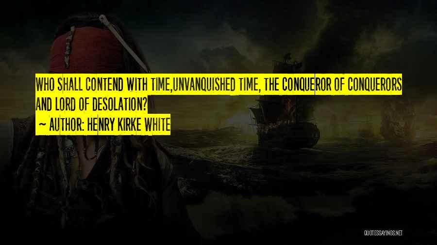 Henry Kirke White Quotes: Who Shall Contend With Time,unvanquished Time, The Conqueror Of Conquerors And Lord Of Desolation?