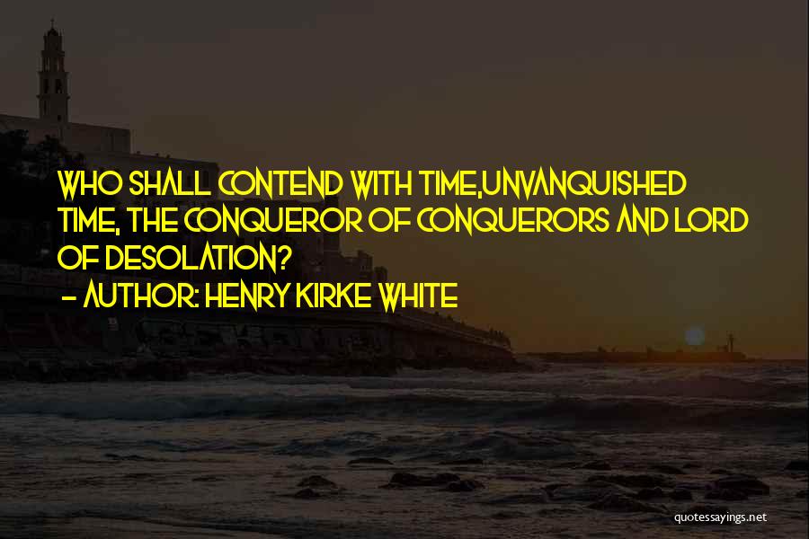 Henry Kirke White Quotes: Who Shall Contend With Time,unvanquished Time, The Conqueror Of Conquerors And Lord Of Desolation?