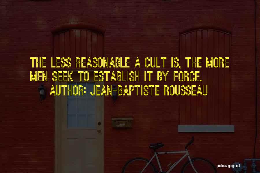 Jean-Baptiste Rousseau Quotes: The Less Reasonable A Cult Is, The More Men Seek To Establish It By Force.