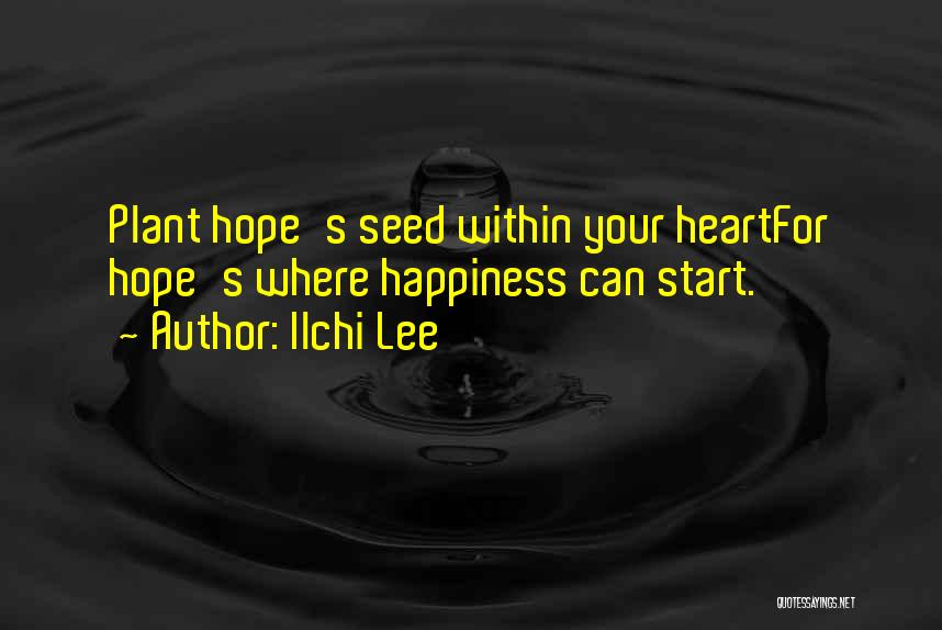 Ilchi Lee Quotes: Plant Hope's Seed Within Your Heartfor Hope's Where Happiness Can Start.