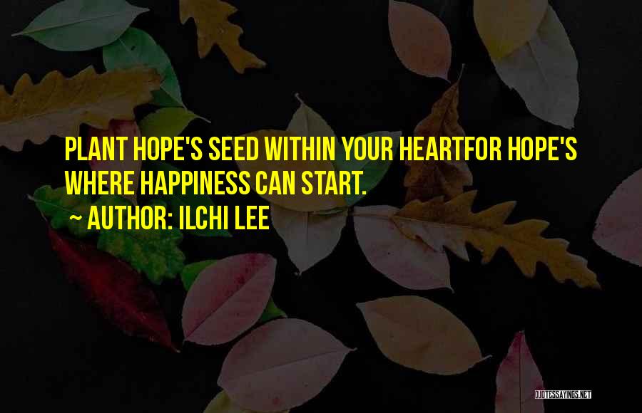 Ilchi Lee Quotes: Plant Hope's Seed Within Your Heartfor Hope's Where Happiness Can Start.