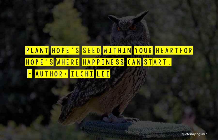 Ilchi Lee Quotes: Plant Hope's Seed Within Your Heartfor Hope's Where Happiness Can Start.