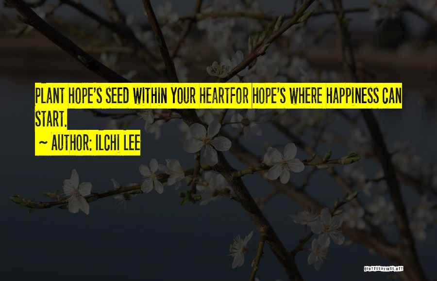 Ilchi Lee Quotes: Plant Hope's Seed Within Your Heartfor Hope's Where Happiness Can Start.