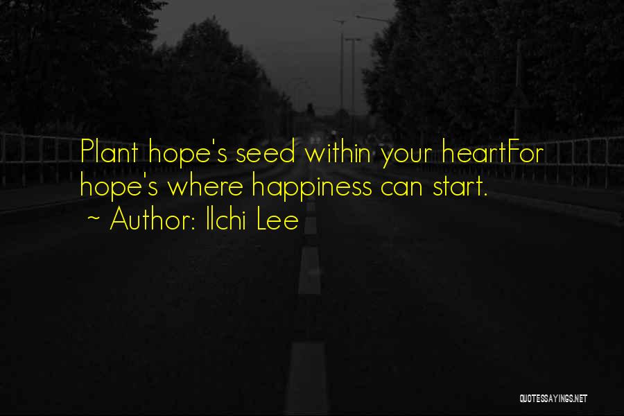 Ilchi Lee Quotes: Plant Hope's Seed Within Your Heartfor Hope's Where Happiness Can Start.