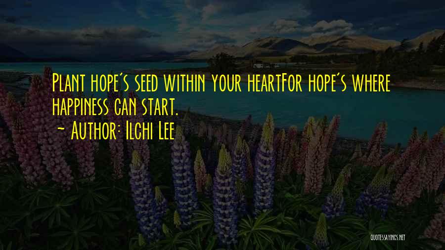Ilchi Lee Quotes: Plant Hope's Seed Within Your Heartfor Hope's Where Happiness Can Start.