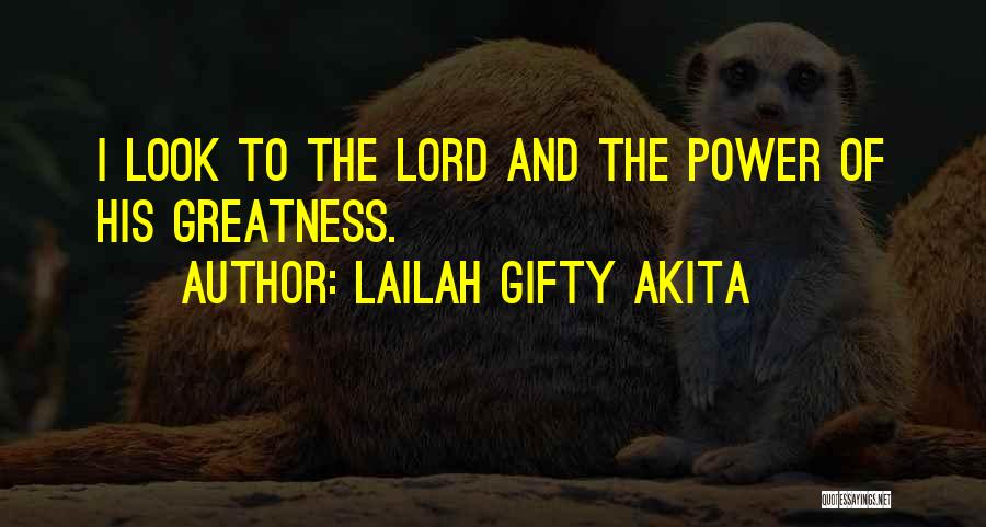 Lailah Gifty Akita Quotes: I Look To The Lord And The Power Of His Greatness.