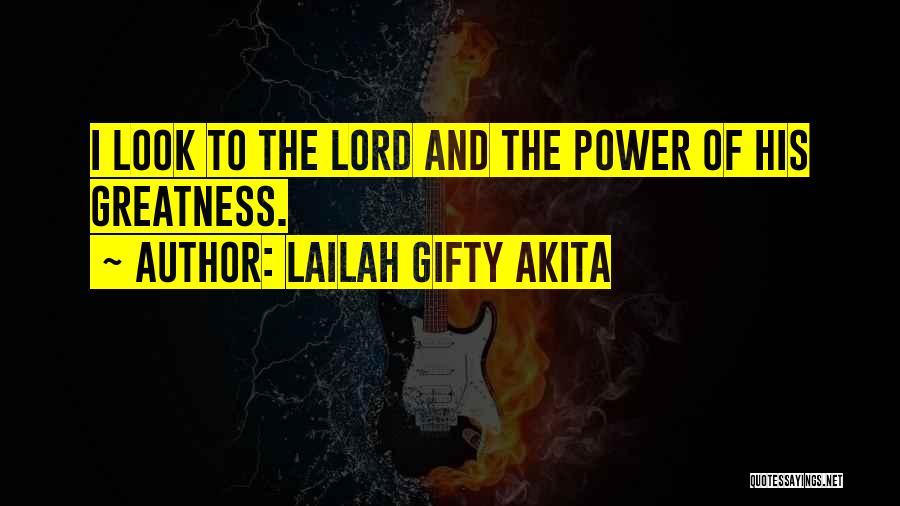 Lailah Gifty Akita Quotes: I Look To The Lord And The Power Of His Greatness.