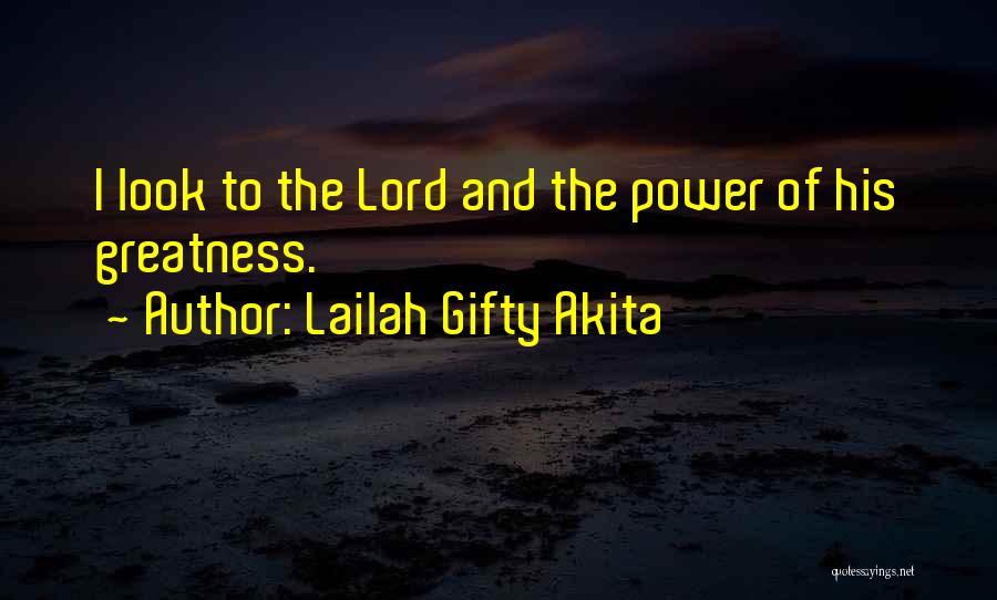 Lailah Gifty Akita Quotes: I Look To The Lord And The Power Of His Greatness.