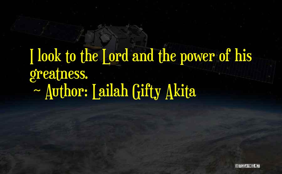 Lailah Gifty Akita Quotes: I Look To The Lord And The Power Of His Greatness.