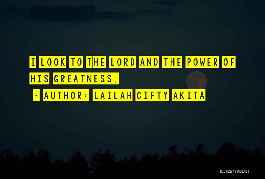 Lailah Gifty Akita Quotes: I Look To The Lord And The Power Of His Greatness.