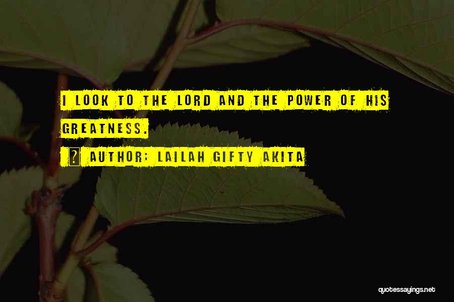 Lailah Gifty Akita Quotes: I Look To The Lord And The Power Of His Greatness.