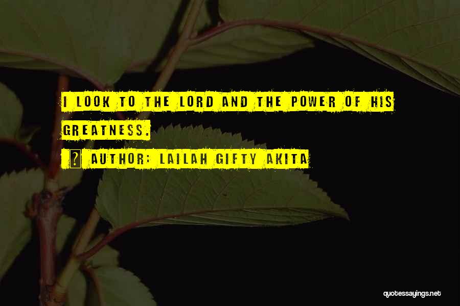 Lailah Gifty Akita Quotes: I Look To The Lord And The Power Of His Greatness.