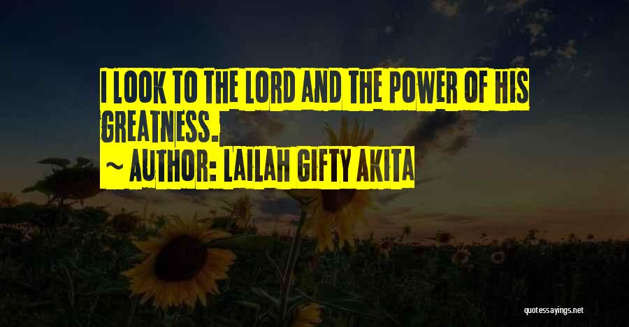 Lailah Gifty Akita Quotes: I Look To The Lord And The Power Of His Greatness.